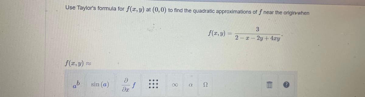 Use Taylor's formula for f(x, y) at (0,0) to find the quadratic approximations of f near the origin when
f(x,y) ~
ab
sin (a)
ə
əx
∞
8.
a
Ω
f(x,y)
3
2-x-2y+ 4xy