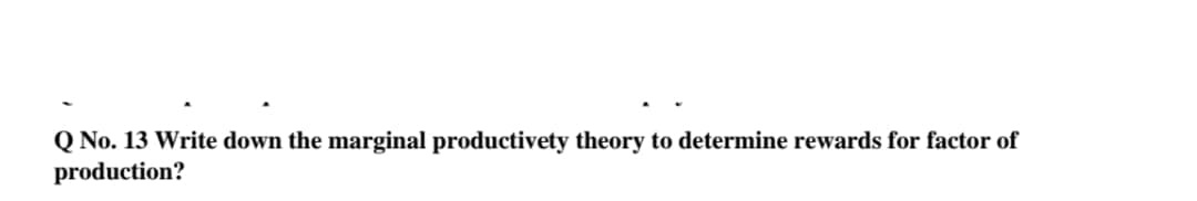 Q No. 13 Write down the marginal productivety theory to determine rewards for factor of
production?