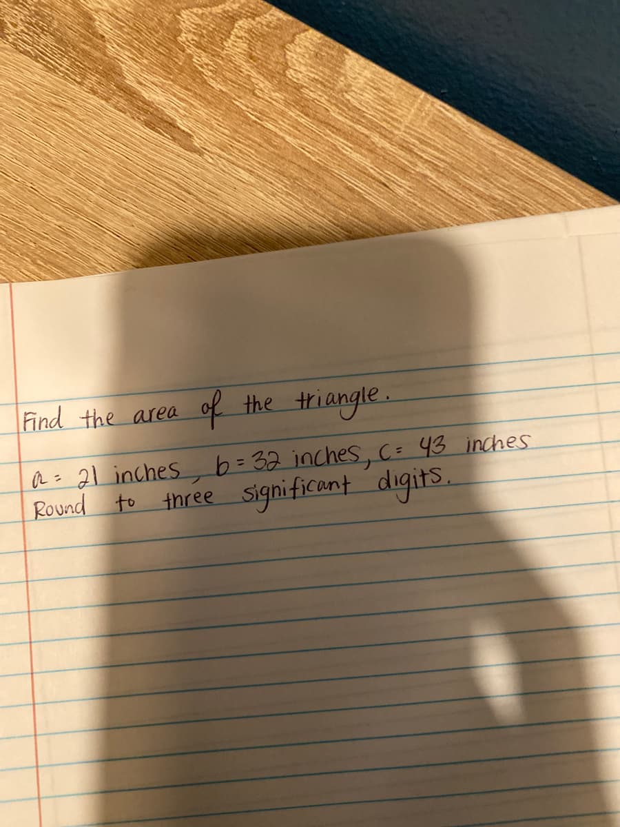 ind the area
of the triangle.
b=32 inches, C= 43 inches
a = 21 inches
Round to three significant digits.
