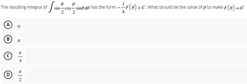 The resulting integral of
sin-cos-sine de has the form -F(e)+C. What should be the value of e to make F(e) =0?
2 2
A
B
4
