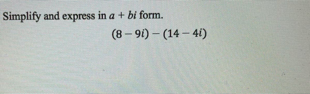 Simplify and express in a + bi form.
(8 – 91) – (14 – 4i)
