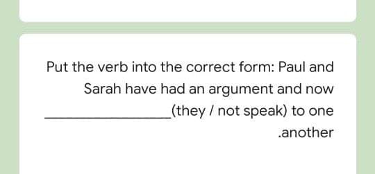 Put the verb into the correct form: Paul and
Sarah have had an argument and now
(they/not speak) to one
.another
