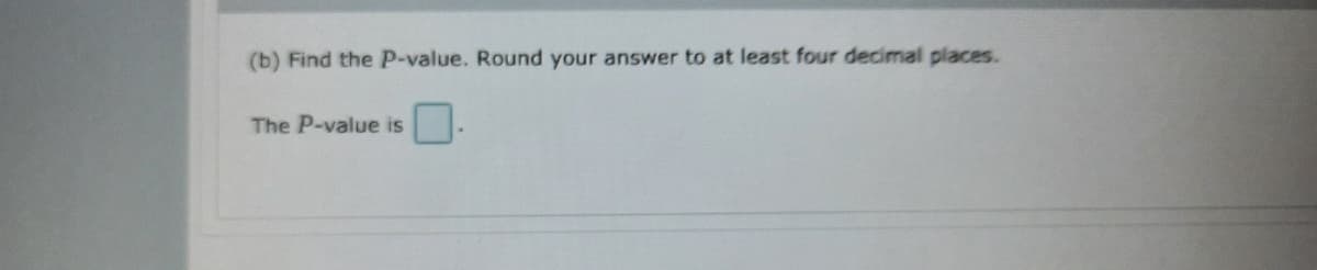 (b) Find the P-value. Round your answer to at least four decimal places.
The P-value is
