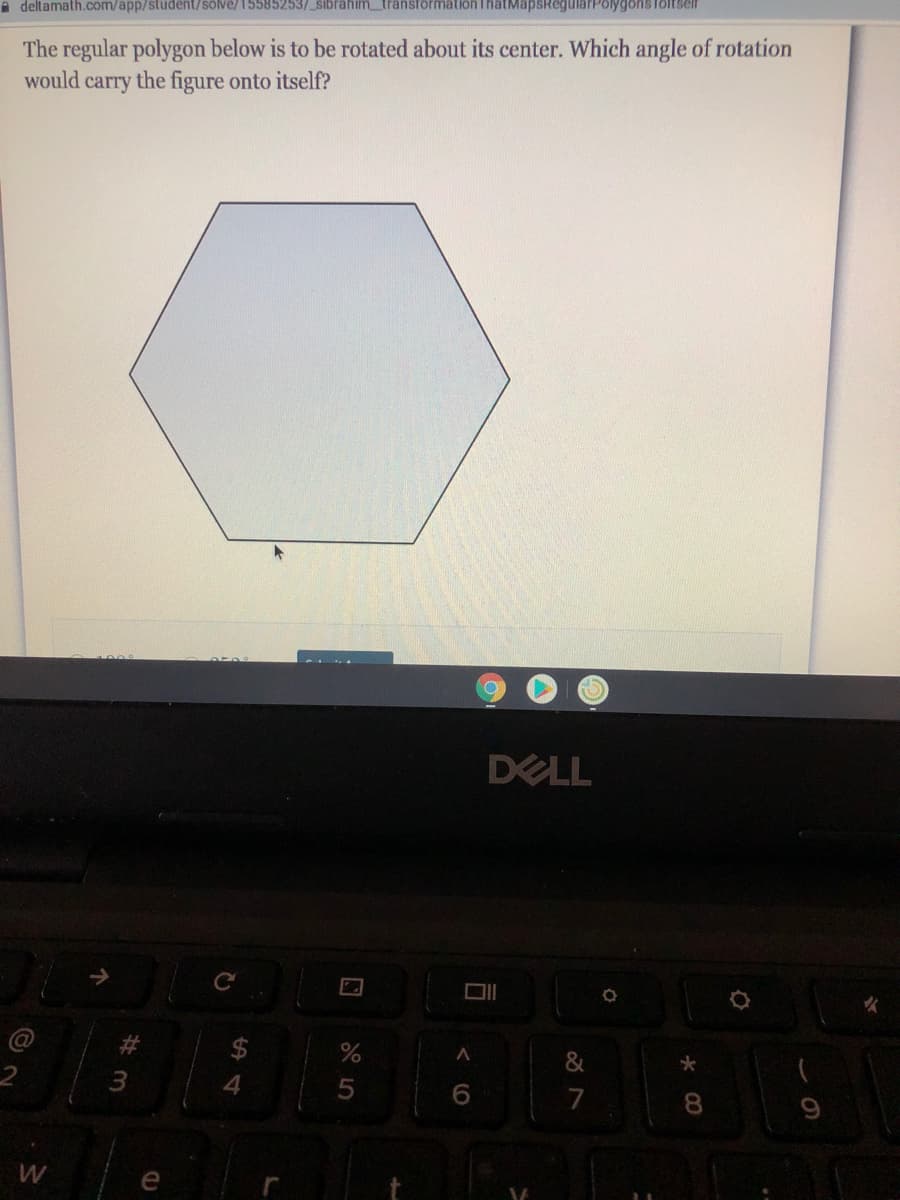 A deltamath.com/app/student/solve/15585253/_sibrahim_transformation ThatMapsRegularPolygonsToltser
The regular polygon below is to be rotated about its center. Which angle of rotation
would
carry
the figure onto itself?
DELL
&
6.
7
8.
e
W ##
