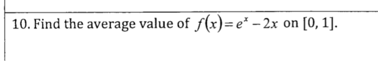 10. Find the average value of ƒ(x)=e* − 2x on [0, 1].