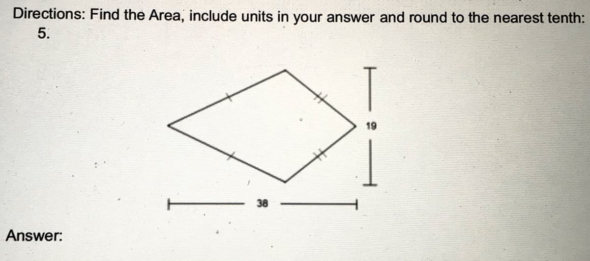 Directions: Find the Area, include units in your answer and round to the nearest tenth:
5.
19
38
Answer:
