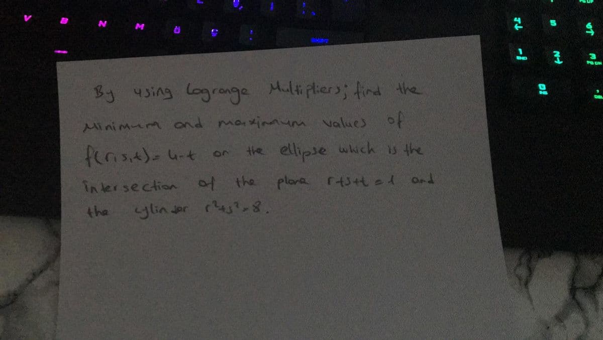 END
PG DN
By using logrange Multipliers; find the
of
INS
DEL
Minimum ond mainnum values
fenst)-4-t
the ellipse which is the
10
Inter section of the plane rts+t ed and
the
ylin ser res?,8.
OT
