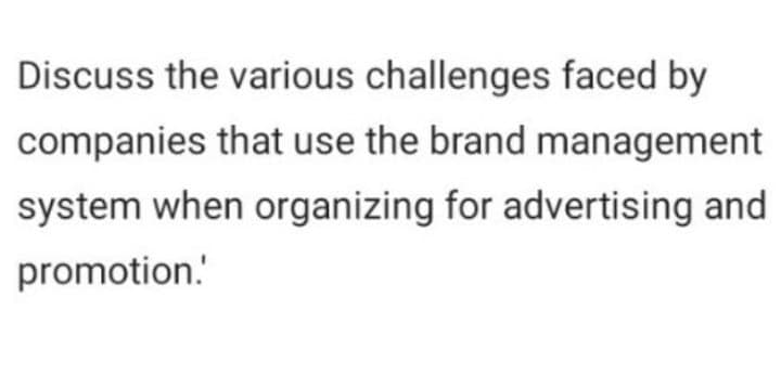 Discuss the various challenges faced by
companies that use the brand management
system when organizing for advertising and
promotion.