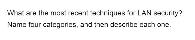 What are the most recent techniques for LAN security?
Name four categories, and then describe each one.