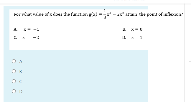 For what value of x does the function g(x)
A. x = -1
C. x = -2
A
OD
=
1
- 2x² attain the point of inflexion?
B.
D.
x = 0
x = 1