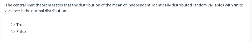 'The central limit theorem states that the distribution of the mean of independent, identically distributed random variables with finite
variance is the normal distribution.
O True
O False
