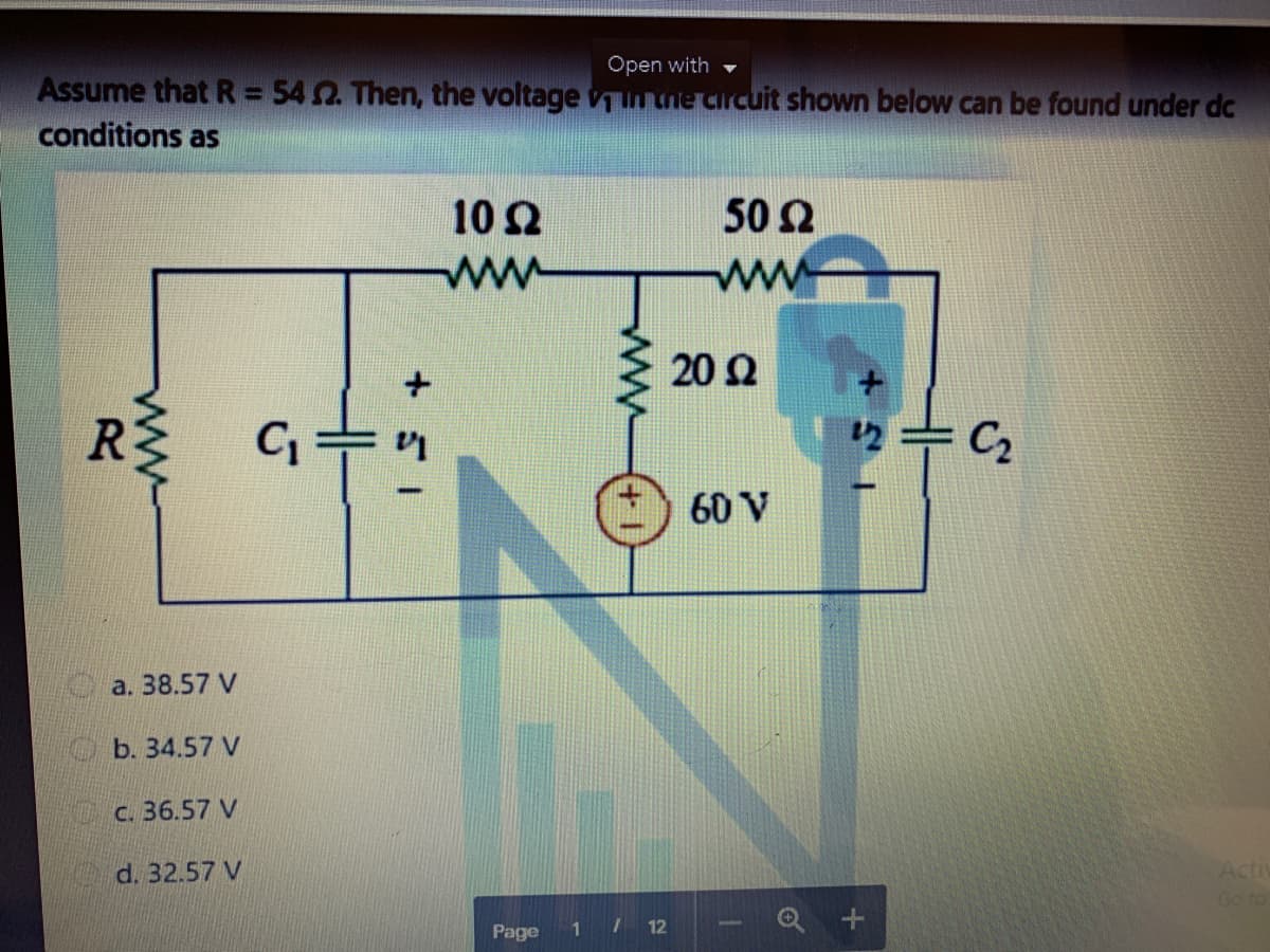 Open with -
Assume that R = 542. Then, the voltage vm the circuit shown below can be found under dc
conditions as
10Ω
50 2
ww
ww
20 Ω
R
12
C2
60 V
a. 38.57 V
b. 34.57 V
C. 36.57 V
d. 32.57 V
Activ
Go to
Page
1 7 12
ww
