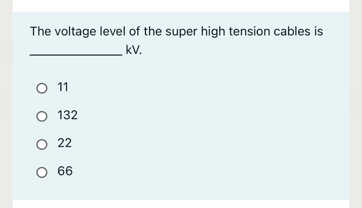 The voltage level of the super high tension cables is
kV.
O 11
O 132
O 22
66
