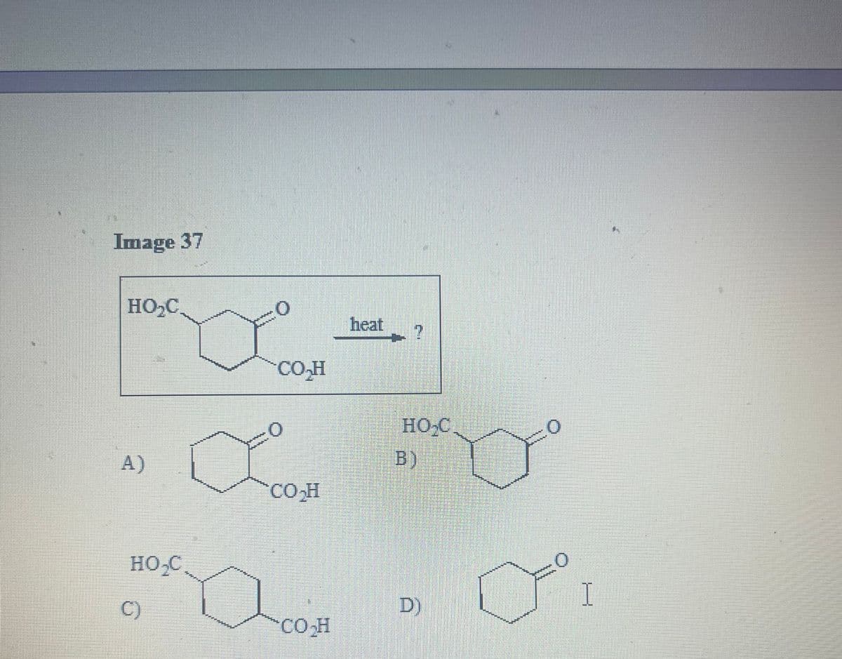 Image 37
HO₂C
A)
HO₂C
C)
thill
CO₂H
CO₂H
CO₂H
heat
HO₂C
B)
D)
o
I