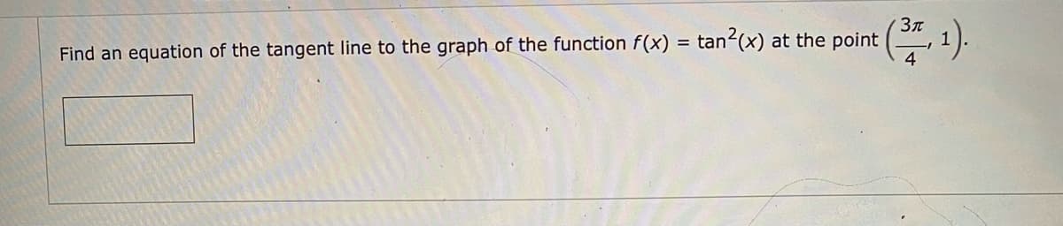 Зл
Find an equation of the tangent line to the graph of the function f(x) = tan2(x) at the point
