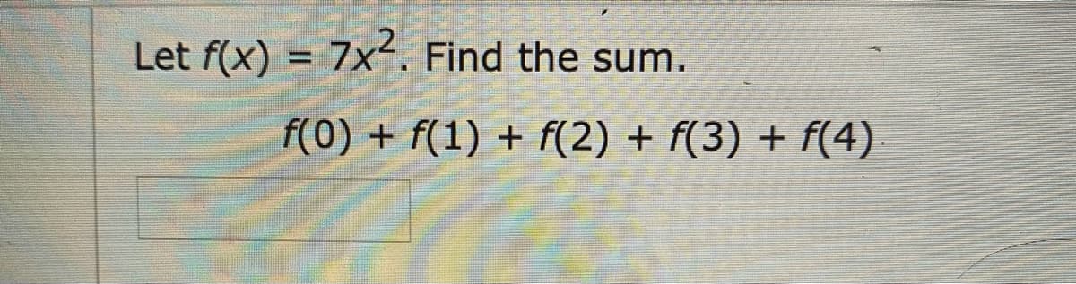 Let f(x) = 7x. Find the sum.
f(0) + f(1) + f(2) + f(3) + f(4)
