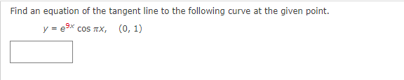 Find an equation of the tangent line to the following curve at the given point.
y = e9x cos TX, (0, 1)
