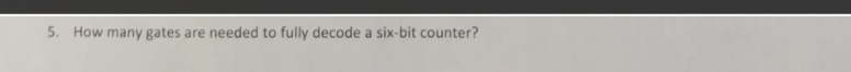 5. How many gates are needed to fully decode a six-bit counter?
