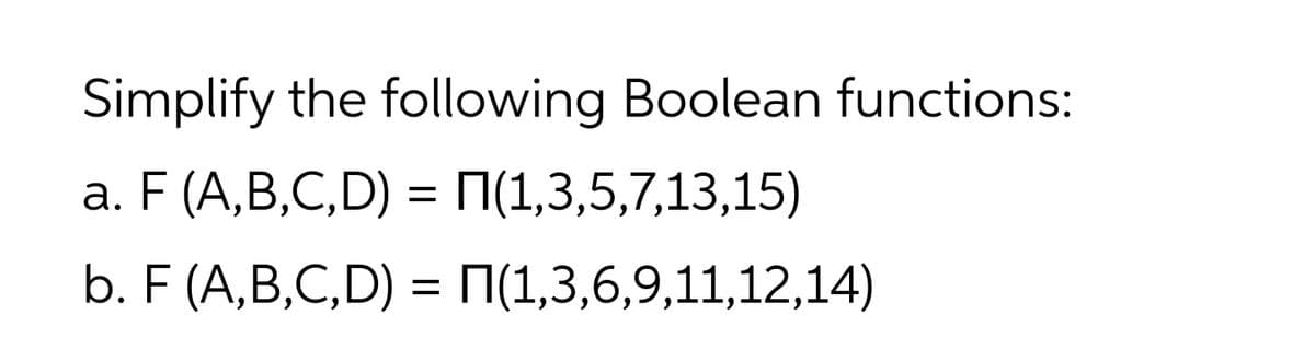 Simplify the following Boolean functions:
a. F (A,B,C,D) = N(1,3,5,7,13,15)
b. F (A,B,C,D) = N(1,3,6,9,11,12,14)
