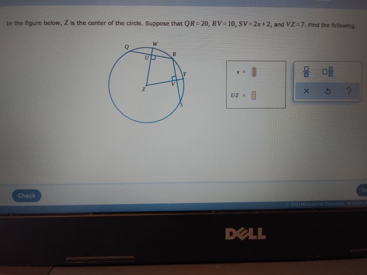 In the figure below, Z is the center of the circle. Suppose that QR=20, RV=10, SV=2x+2, and VZ=7. Find the followlng.
W
R
X =
UZ =
Sa
Check
2021 McGraw-Hill Education. Al Rights R
DELL
