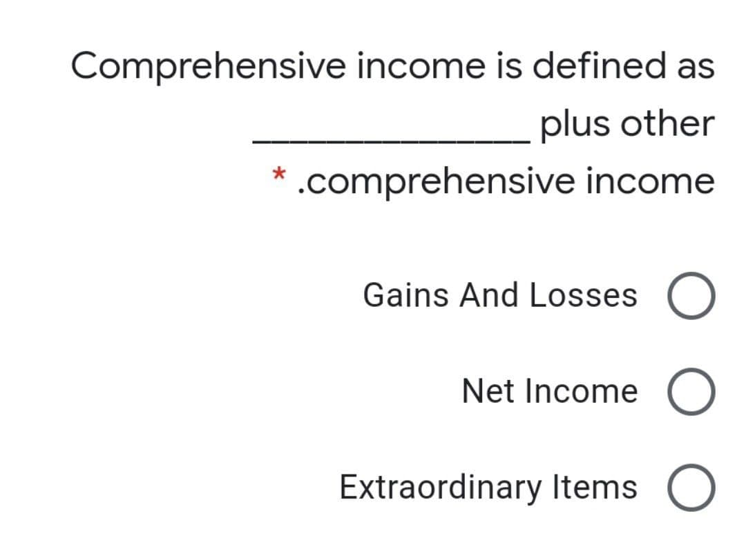 Comprehensive income is defined as
plus other
* .comprehensive income
Gains And Losses O
Net Income O
Extraordinary Items
