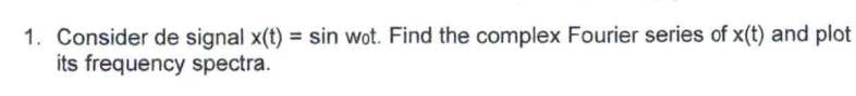 1. Consider de signal x(t) = sin wot. Find the complex Fourier series of x(t) and plot
its frequency spectra.