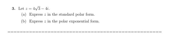 3. Let z =
= 4√3 - 4i.
(a) Express
in the standard polar form.
(b) Express in the polar exponential form.