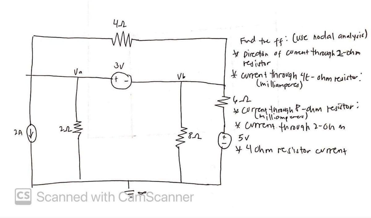 2A
Va
WW
4-2
ww
3√
Vb
ww
8-2
CS Scanned with CamScanner
Find the ff: (use hodal analysis)
Direction of current through 2-ohm
resistor
current through 4t- ohm revistor:
(milliamperes)
·6+2
* Current through P-dhm resistor:
(milliamperers)
* current through 2-0hm
5v
4ohm resistor current