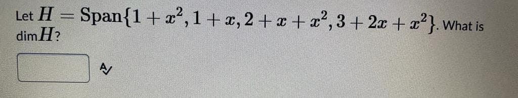 Let H = Span{1+ x²,1+ x, 2 + + a', 3+ 2x + a?}.
dim H?
What is
