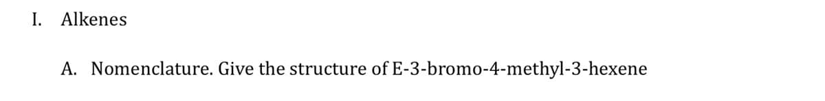 I. Alkenes
A. Nomenclature. Give the structure of E-3-bromo-4-methyl-3-hexene