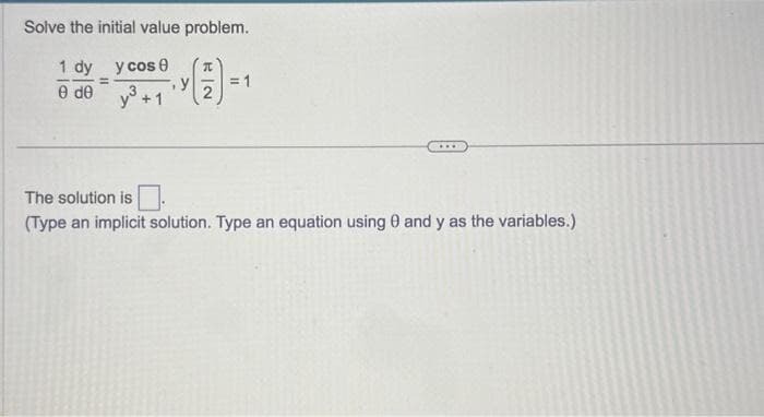 Solve the initial value problem.
(71) =
1 dy y cose
=
e de
y³ +1
1
= 1
The solution is
(Type an implicit solution. Type an equation using 8 and y as the variables.)