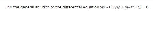 Find the general solution to the differential equation x(x - 0.5y)y' + y(-3x + y) = 0.