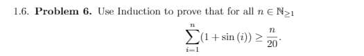 1.6. Problem 6. Use Induction to prove that for all n e N>1
(1+ sin (i)) >
20
i=1
