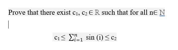 Prove that there exist c1, c2 ER such that for all ne N
Ci< E1 sin (i) <c2
