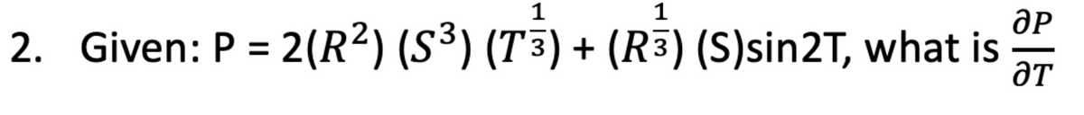 1
1
ӘР
2. Given: P = 2(R2) (S3) (T3) + (R3) (S)sin2T, what is әт