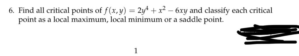 6. Find all critical points of f(x, y) = 2yt + x2 – 6xy and classify each critical
point as a local maximum, local minimum or a saddle point.
%3D
1
