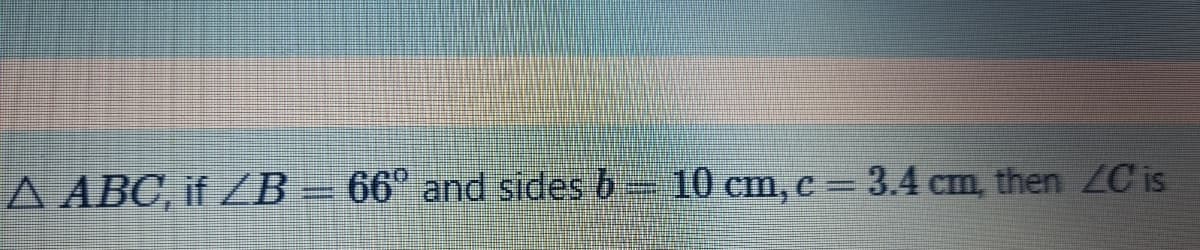 A ABC, if ZB = 66° and sides b 10 cm,c = 3.4 cm, then ZC is

