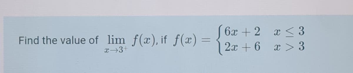 6x +2 x < 3
2x + 6 x > 3
Find the value of lim f(x), if f(x) =
x3+
