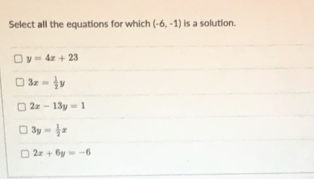 Select all the equations for which (-6, -1) is a solution.
O y= 4x + 23
3x = y
2z- 13y 1
O 3y =
2x + 6y -6
