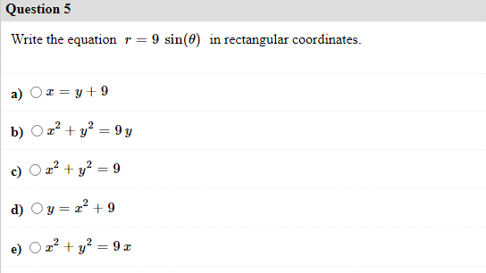 Question 5
Write the equation r= 9 sin(0) in rectangular coordinates.
a) Ox = y + 9
b) Oa? + y? = 9 y
a? + y? = 9
d) Oy = 2? + 9
e)
a? + y? = 9 x
