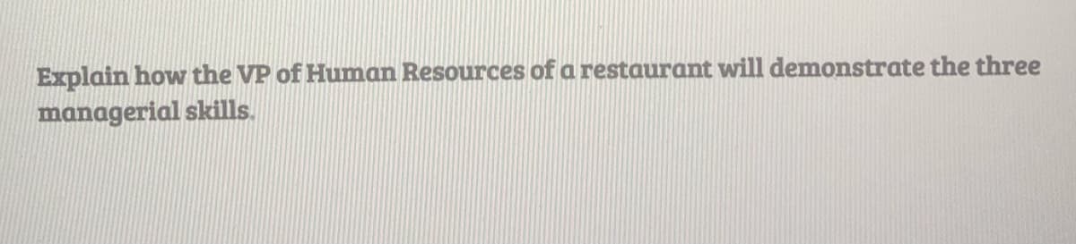 Explain how the VP of Human Resources of a restaurant will demonstrate the three
managerial skills.
