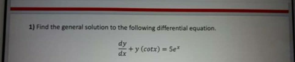 1) Find the general solution to the following differential equation.
dy
+y (cotx) = 5e*
dx
%3D
