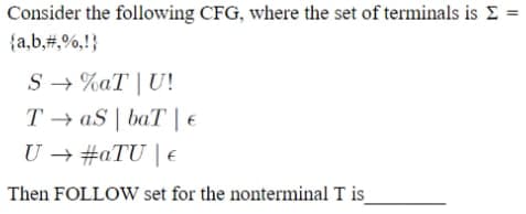 Consider the following CFG, where the set of terminals is E =
{a,b,#,%,!}
S → %aT | U!
T → aS | baT | €
U → #aTU | E
Then FOLLOW set for the nonterminal T is_
