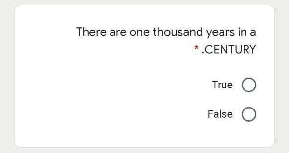 There are one thousand years in a
* .CENTURY
True O
False
