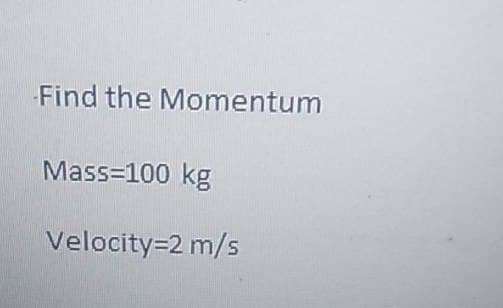 Find the Momentum
Mass=100 kg
Velocity=2 m/s