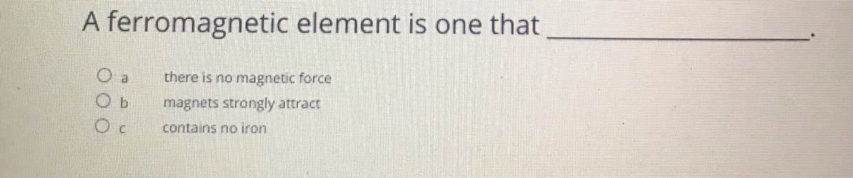 A ferromagnetic element is one that
O a
there is no magnetic force
magnets strongly attract
contains no iron
