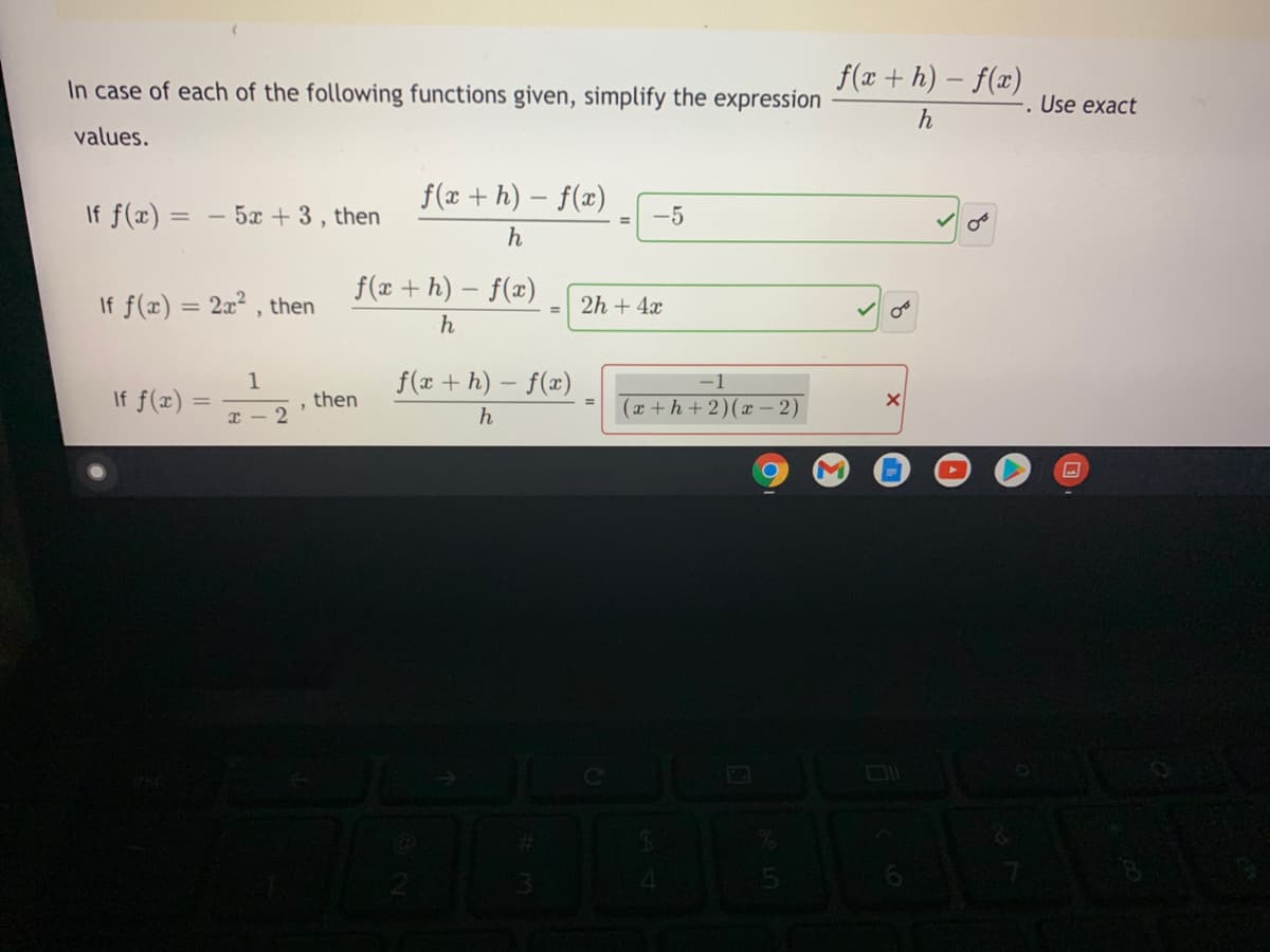 f(x + h) – f(x)
In case of each of the following functions given, simplify the expression
Use exact
h
values.
f(x + h) – f(x)
If f(x) = – 5x + 3 , then
-5
%3D
h
f(x + h) – f(x)
If f(x) = 2x² , then
2h + 4x
1
f(x + h) – f(x)
If f(x)
then
%3D
(x+h + 2 )(x – 2)
I - 2
