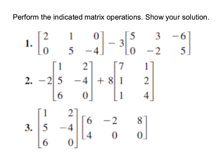 Perform the indicated matrix operations. Show your solution.
0
} −2]- 3 [5
5
7
1.
2 1
1
2.-25
-25
3. 5
2
-4 +81
6 0
27
0
6
4
-2
3
-2
00
1
2
8]
-6
5