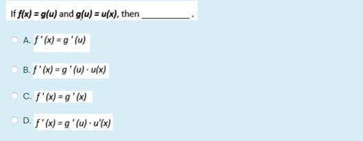 If flx) = g(u) and g(u) = u(x), then
A. f' (x) = g ' (u)
B. f' (x) = g ' (u) · u(x)
C. f'(x) = g' (x)
D. f'(x) = g ' (u) · u'(x)
