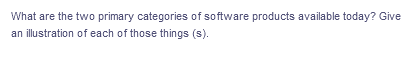 What are the two primary categories of software products available today? Give
an illustration of each of those things (s).